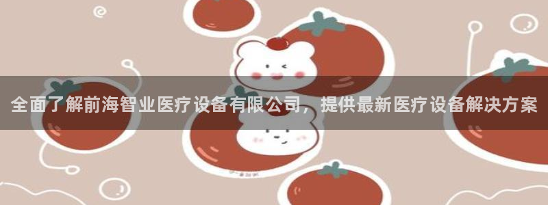 凯时前列地尔打十天了血管红了还能打吗中文在线：全面了解前海智业医疗设备有限公司，