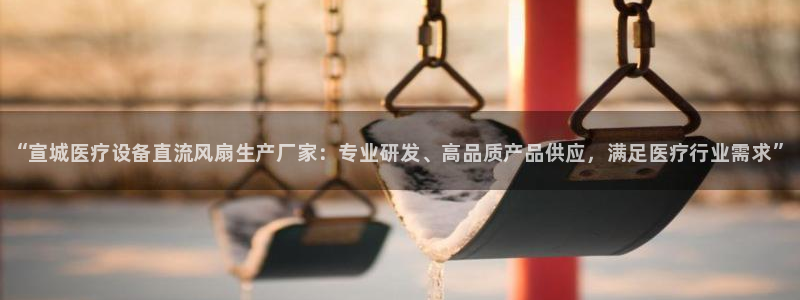 <h1>凯时国际app首页视觉中国</h1>“宣城医疗设备直流风扇生产厂家：专业